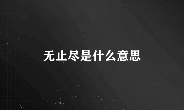 无止尽是什么意思