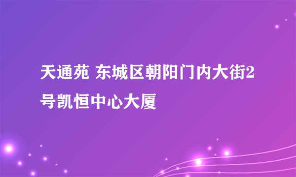 天通苑 东城区朝阳门内大街2号凯恒中心大厦