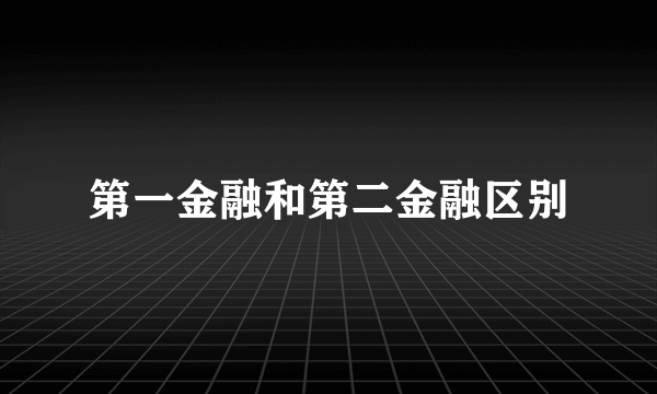 第一金融和第二金融区别