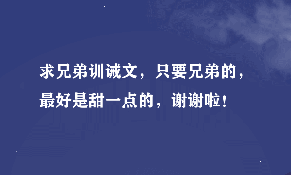 求兄弟训诫文，只要兄弟的，最好是甜一点的，谢谢啦！