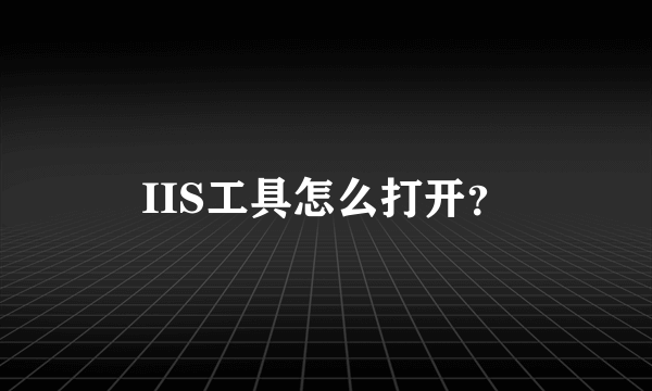 IIS工具怎么打开？