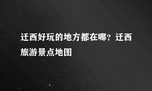 迁西好玩的地方都在哪？迁西旅游景点地图