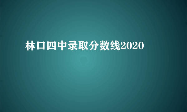 林口四中录取分数线2020