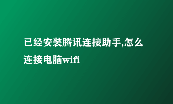 已经安装腾讯连接助手,怎么连接电脑wifi