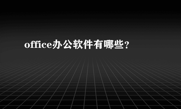 office办公软件有哪些？