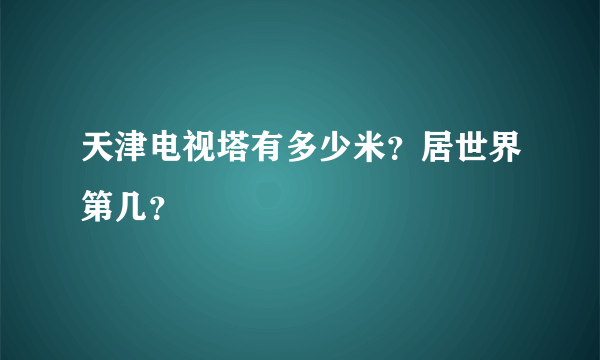 天津电视塔有多少米？居世界第几？