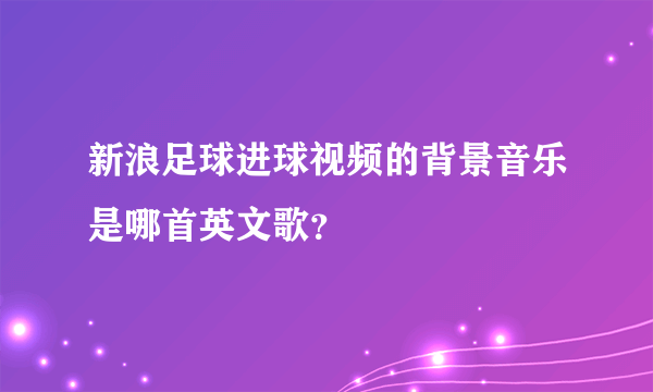 新浪足球进球视频的背景音乐是哪首英文歌？