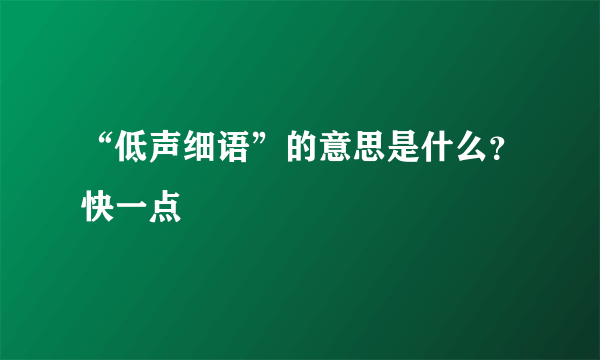 “低声细语”的意思是什么？快一点