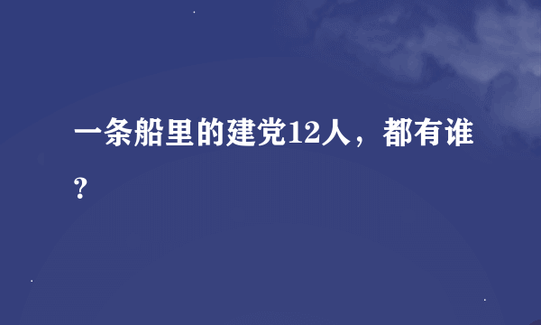 一条船里的建党12人，都有谁？