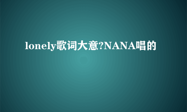 lonely歌词大意?NANA唱的