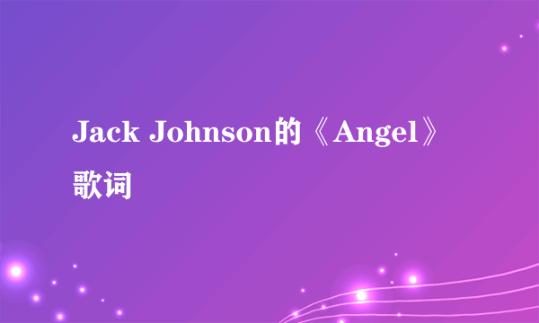 Jack Johnson的《Angel》 歌词