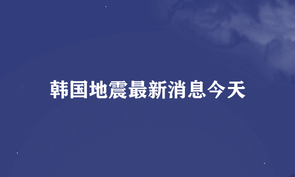 韩国地震最新消息今天