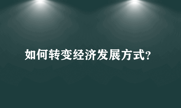 如何转变经济发展方式？