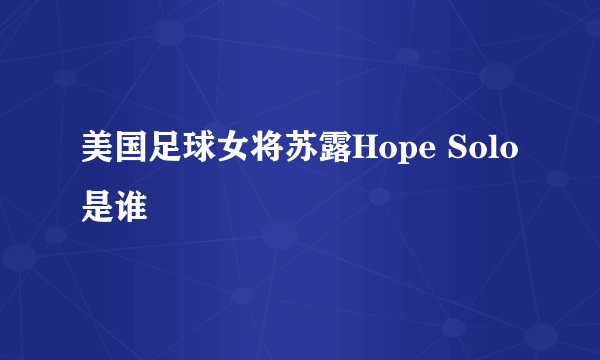 美国足球女将苏露Hope Solo是谁