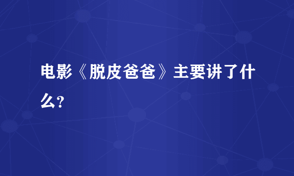 电影《脱皮爸爸》主要讲了什么？