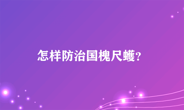 怎样防治国槐尺蠖？