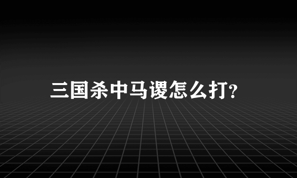 三国杀中马谡怎么打？