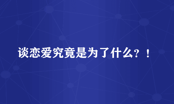 谈恋爱究竟是为了什么？！