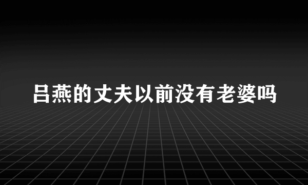 吕燕的丈夫以前没有老婆吗