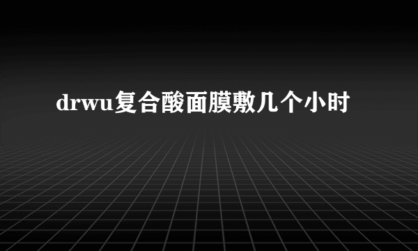 drwu复合酸面膜敷几个小时