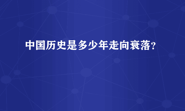 中国历史是多少年走向衰落？