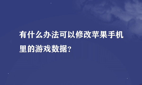 有什么办法可以修改苹果手机里的游戏数据？