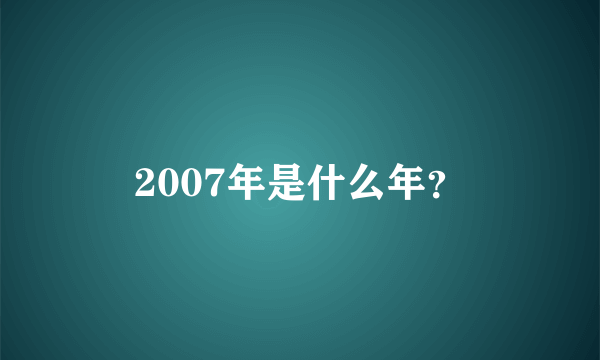 2007年是什么年？