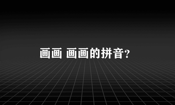 画画 画画的拼音？