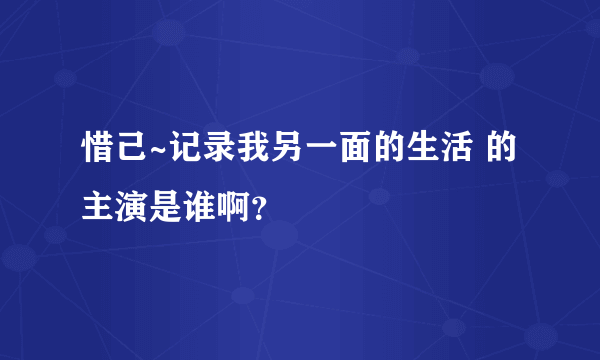 惜己~记录我另一面的生活 的主演是谁啊？