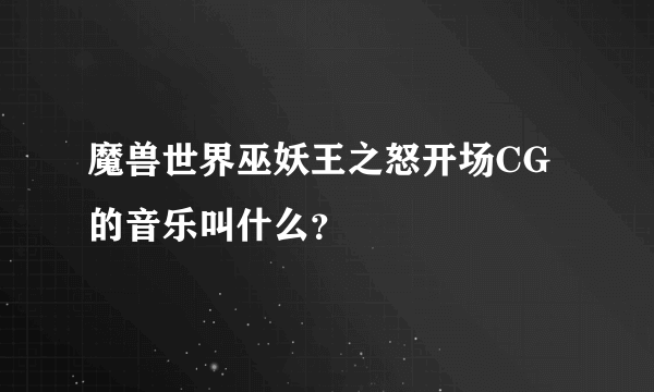 魔兽世界巫妖王之怒开场CG的音乐叫什么？