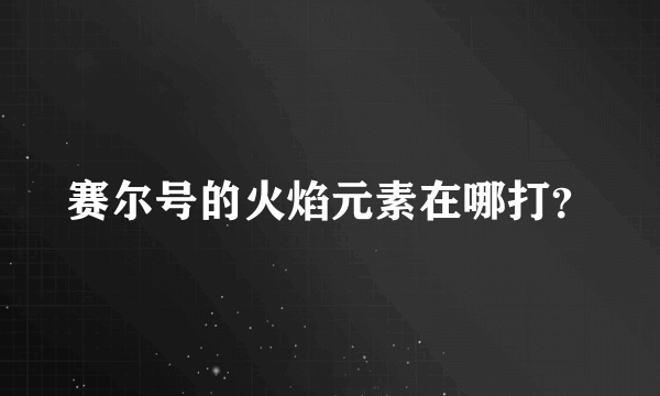 赛尔号的火焰元素在哪打？