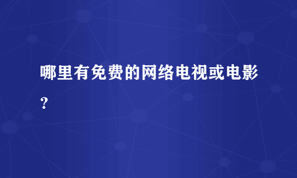 哪里有免费的网络电视或电影？