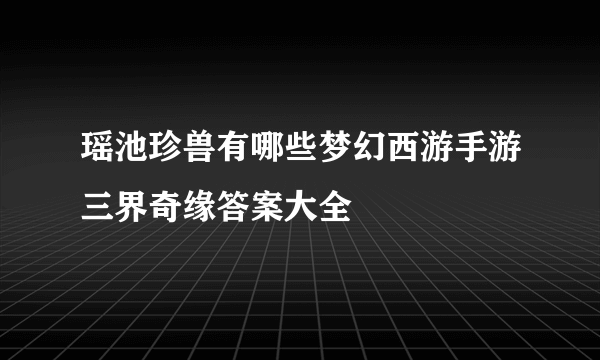 瑶池珍兽有哪些梦幻西游手游三界奇缘答案大全