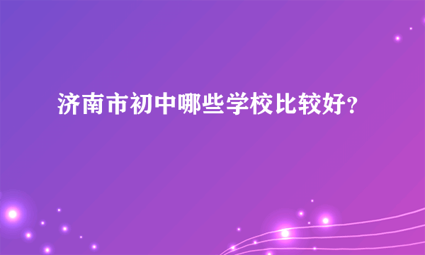 济南市初中哪些学校比较好？