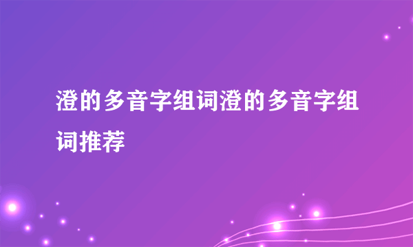 澄的多音字组词澄的多音字组词推荐