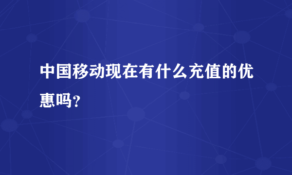 中国移动现在有什么充值的优惠吗？