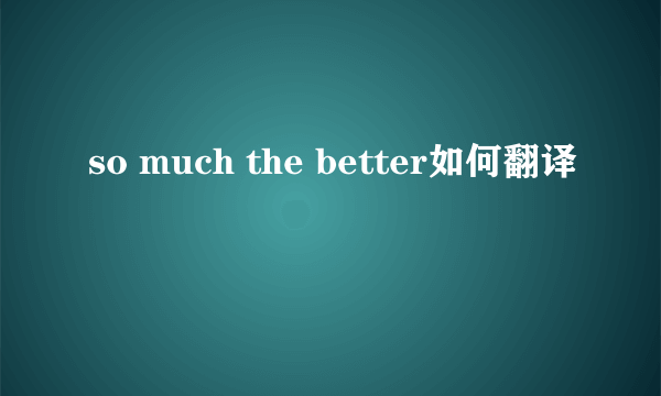 so much the better如何翻译