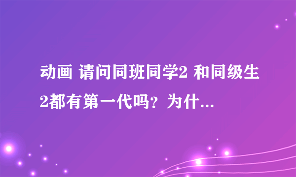 动画 请问同班同学2 和同级生2都有第一代吗？为什么没有能看的网站呢？