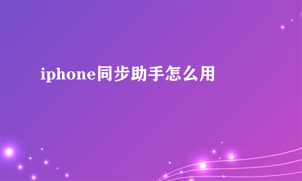 iphone同步助手怎么用