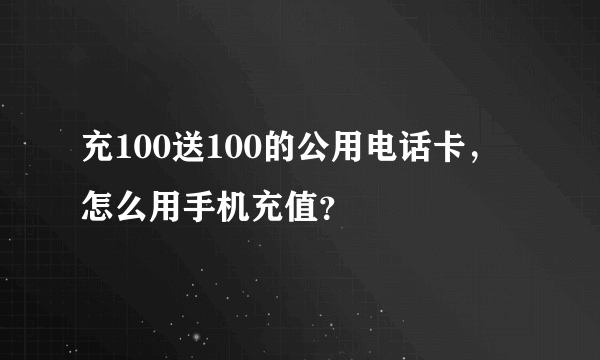 充100送100的公用电话卡，怎么用手机充值？