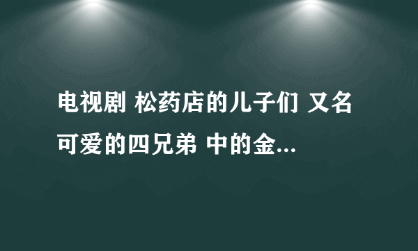 电视剧 松药店的儿子们 又名 可爱的四兄弟 中的金护士（金福实） 手机铃声 是什么名字?