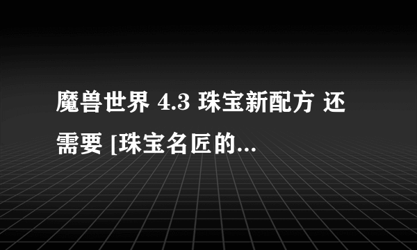 魔兽世界 4.3 珠宝新配方 还需要 [珠宝名匠的荣誉奖章] 兑换吗