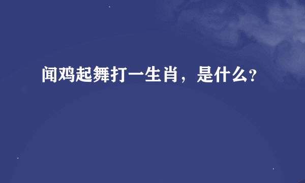 闻鸡起舞打一生肖，是什么？