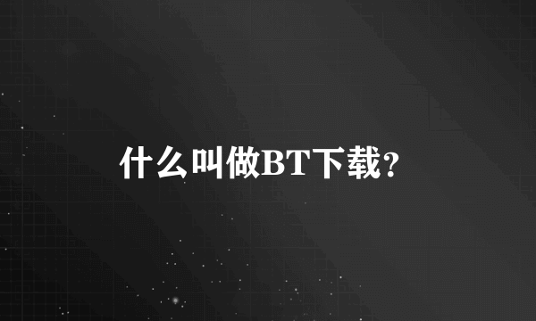 什么叫做BT下载？