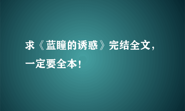 求《蓝瞳的诱惑》完结全文，一定要全本！