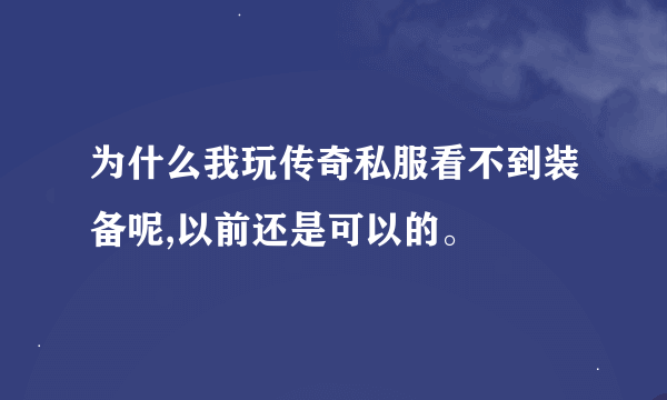 为什么我玩传奇私服看不到装备呢,以前还是可以的。