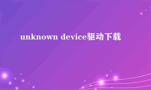 unknown device驱动下载