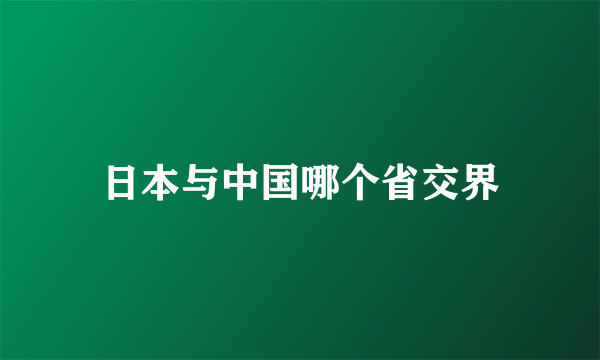 日本与中国哪个省交界