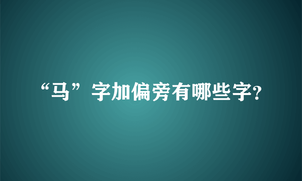 “马”字加偏旁有哪些字？