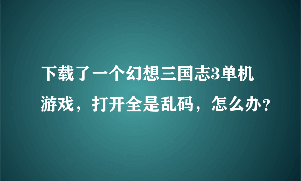 下载了一个幻想三国志3单机游戏，打开全是乱码，怎么办？